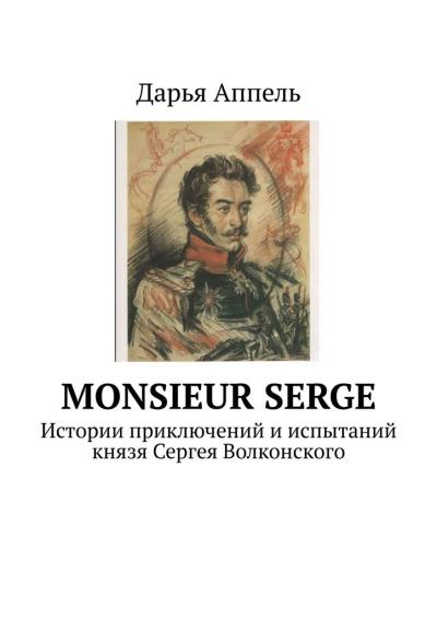 Книга Monsieur Serge. Истории приключений и испытаний князя Сергея Волконского (Дарья Аппель)